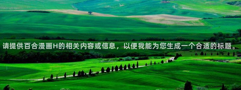 拷贝漫画网页入口下载：请提供百合漫画H的相关内容或信息，以便我能为您生成一个合适的标题。