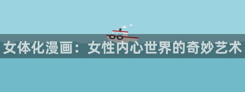 拷贝漫画最新官网版：女体化漫画：女性内心世界的奇妙艺术