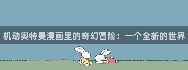 拷贝漫画：机动奥特曼漫画里的奇幻冒险：一个全新的世界