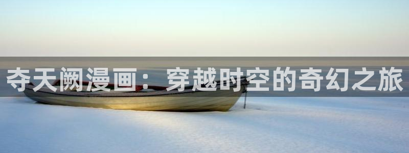 拷贝漫画拷贝漫画：夺天阙漫画：穿越时空的奇幻之旅